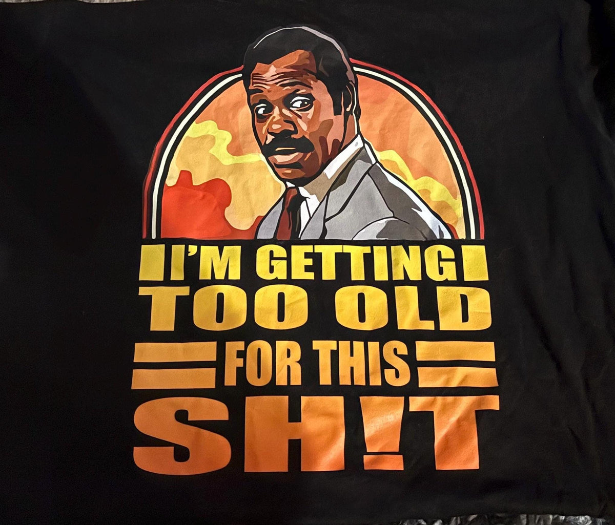 I’m getting too old for this T-Shirt